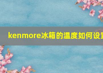 kenmore冰箱的温度如何设置