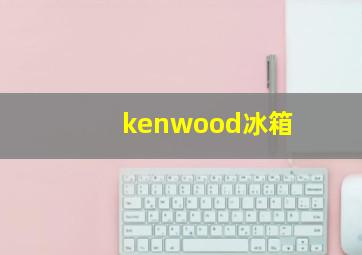 kenwood冰箱