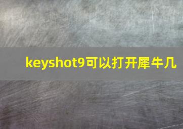 keyshot9可以打开犀牛几