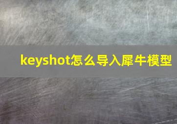 keyshot怎么导入犀牛模型