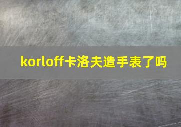 korloff卡洛夫造手表了吗