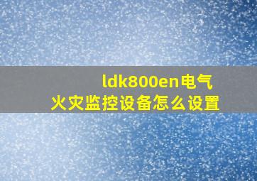 ldk800en电气火灾监控设备怎么设置