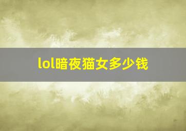 lol暗夜猫女多少钱