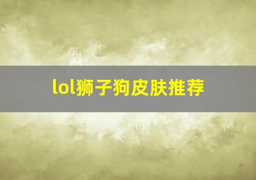 lol狮子狗皮肤推荐