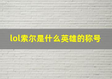 lol索尔是什么英雄的称号