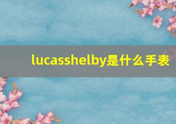 lucasshelby是什么手表