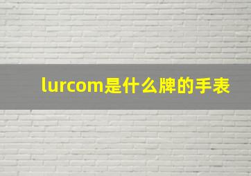 lurcom是什么牌的手表