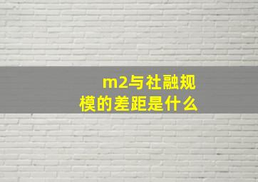 m2与社融规模的差距是什么