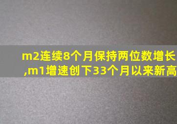 m2连续8个月保持两位数增长,m1增速创下33个月以来新高