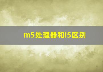 m5处理器和i5区别