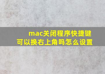 mac关闭程序快捷键可以换右上角吗怎么设置