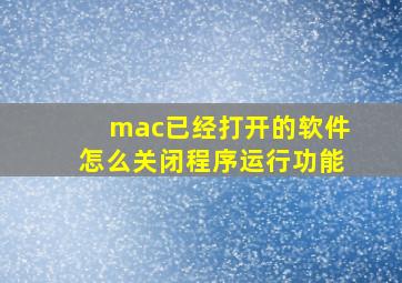 mac已经打开的软件怎么关闭程序运行功能