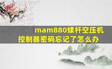 mam880螺杆空压机控制器密码忘记了怎么办