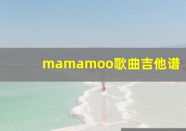 mamamoo歌曲吉他谱