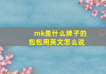 mk是什么牌子的包包用英文怎么说