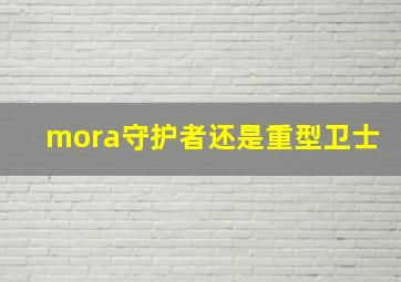 mora守护者还是重型卫士