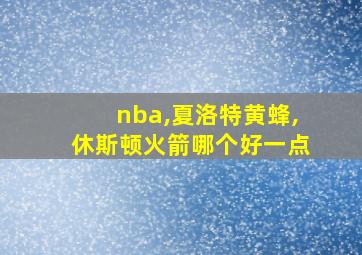 nba,夏洛特黄蜂,休斯顿火箭哪个好一点