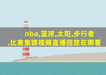 nba,篮球,太阳,步行者,比赛集锦视频直播回放在哪看