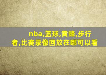 nba,篮球,黄蜂,步行者,比赛录像回放在哪可以看