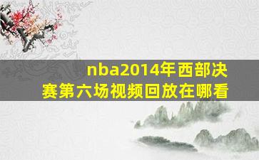 nba2014年西部决赛第六场视频回放在哪看