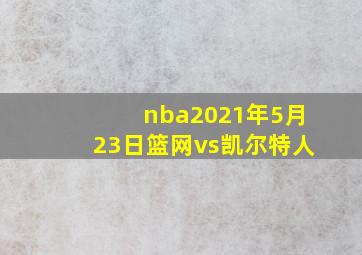 nba2021年5月23日篮网vs凯尔特人