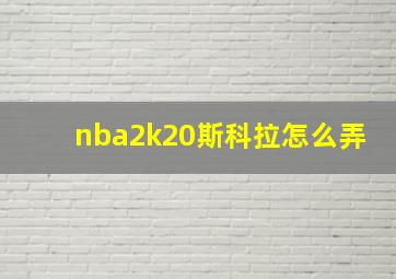 nba2k20斯科拉怎么弄