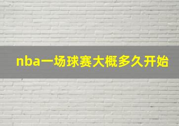 nba一场球赛大概多久开始