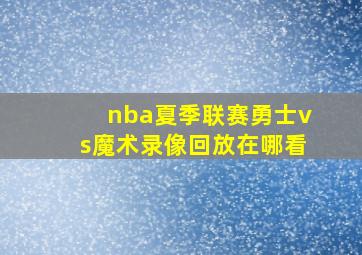 nba夏季联赛勇士vs魔术录像回放在哪看