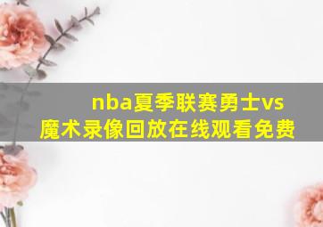 nba夏季联赛勇士vs魔术录像回放在线观看免费