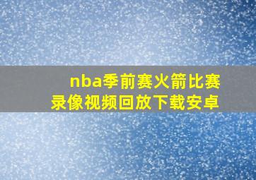 nba季前赛火箭比赛录像视频回放下载安卓