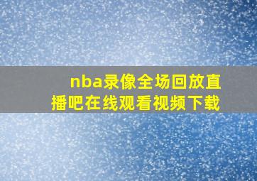 nba录像全场回放直播吧在线观看视频下载