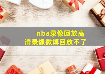 nba录像回放高清录像微博回放不了