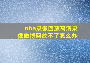 nba录像回放高清录像微博回放不了怎么办