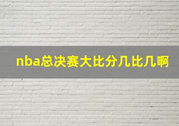 nba总决赛大比分几比几啊