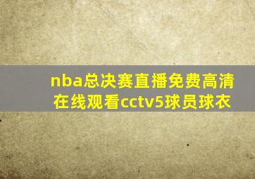 nba总决赛直播免费高清在线观看cctv5球员球衣