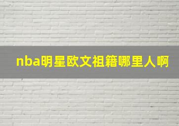 nba明星欧文祖籍哪里人啊