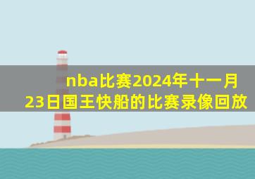 nba比赛2024年十一月23日国王快船的比赛录像回放