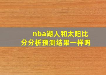 nba湖人和太阳比分分析预测结果一样吗