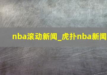 nba滚动新闻_虎扑nba新闻