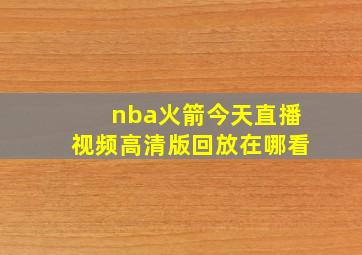 nba火箭今天直播视频高清版回放在哪看