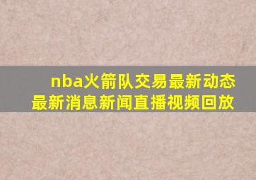 nba火箭队交易最新动态最新消息新闻直播视频回放