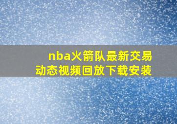 nba火箭队最新交易动态视频回放下载安装