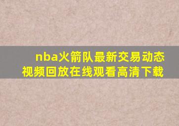 nba火箭队最新交易动态视频回放在线观看高清下载