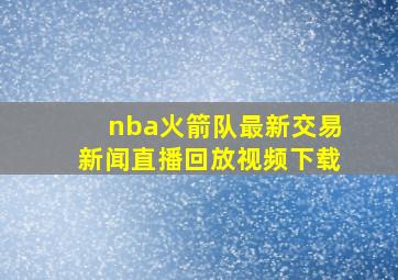 nba火箭队最新交易新闻直播回放视频下载