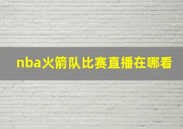 nba火箭队比赛直播在哪看