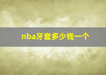 nba牙套多少钱一个