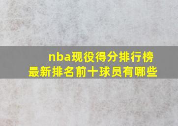 nba现役得分排行榜最新排名前十球员有哪些