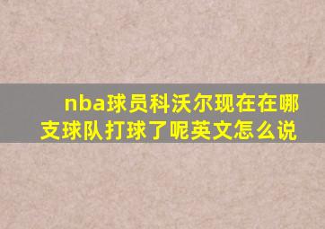 nba球员科沃尔现在在哪支球队打球了呢英文怎么说