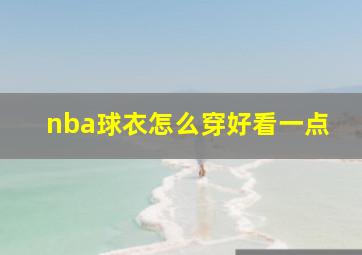 nba球衣怎么穿好看一点