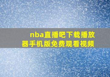 nba直播吧下载播放器手机版免费观看视频